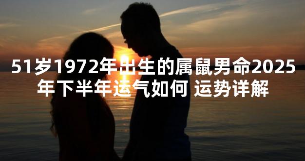 51岁1972年出生的属鼠男命2025年下半年运气如何 运势详